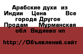 Арабские духи (из Индии) › Цена ­ 250 - Все города Другое » Продам   . Мурманская обл.,Видяево нп